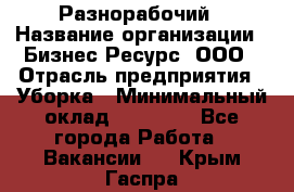 Разнорабочий › Название организации ­ Бизнес Ресурс, ООО › Отрасль предприятия ­ Уборка › Минимальный оклад ­ 22 000 - Все города Работа » Вакансии   . Крым,Гаспра